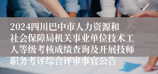 2024四川巴中市人力资源和社会保障局机关事业单位技术工人等级考核成绩查询及开展技师职务考评综合评审事宜公告