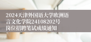 2024天津外国语大学欧洲语言文化学院24108202号岗位招聘笔试成绩通知