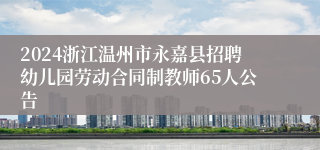 2024浙江温州市永嘉县招聘幼儿园劳动合同制教师65人公告