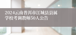 2024云南普洱市江城县县属学校考调教师50人公告