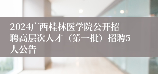 2024广西桂林医学院公开招聘高层次人才（第一批）招聘5人公告