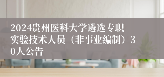 2024贵州医科大学遴选专职实验技术人员（非事业编制）30人公告