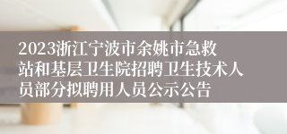 2023浙江宁波市余姚市急救站和基层卫生院招聘卫生技术人员部分拟聘用人员公示公告