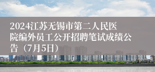 2024江苏无锡市第二人民医院编外员工公开招聘笔试成绩公告（7月5日）