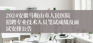 2024安徽马鞍山市人民医院招聘专业技术人员笔试成绩及面试安排公告