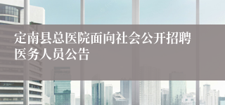 定南县总医院面向社会公开招聘医务人员公告