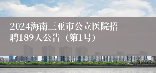 2024海南三亚市公立医院招聘189人公告（第1号）