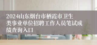 2024山东烟台市栖霞市卫生类事业单位招聘工作人员笔试成绩查询入口