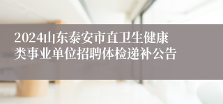 2024山东泰安市直卫生健康类事业单位招聘体检递补公告