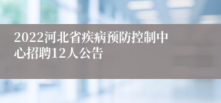 2022河北省疾病预防控制中心招聘12人公告