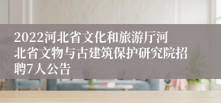 2022河北省文化和旅游厅河北省文物与古建筑保护研究院招聘7人公告