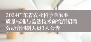 2024广东省农业科学院农业质量标准与监测技术研究所招聘劳动合同制人员3人公告