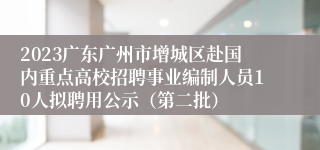 2023广东广州市增城区赴国内重点高校招聘事业编制人员10人拟聘用公示（第二批）