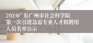 2024广东广州市社会科学院第一次引进急需专业人才拟聘用人员名单公示