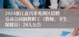 2024浙江嘉兴市秀洲区招聘劳动合同制教职工（教师、卫生保健员）28人公告