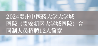 2024贵州中医药大学大学城医院（贵安新区大学城医院）合同制人员招聘12人简章