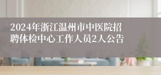 2024年浙江温州市中医院招聘体检中心工作人员2人公告