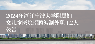 2024年浙江宁波大学附属妇女儿童医院招聘编制外职工2人公告