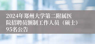 2024年郑州大学第二附属医院招聘员额制工作人员（硕士）95名公告