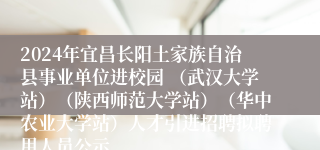 2024年宜昌长阳土家族自治县事业单位进校园 （武汉大学站）（陕西师范大学站）（华中农业大学站）人才引进招聘拟聘用人员公示