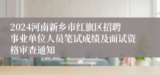 2024河南新乡市红旗区招聘事业单位人员笔试成绩及面试资格审查通知