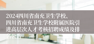 2024四川省南充卫生学校、四川省南充卫生学校附属医院引进高层次人才考核招聘成绩及排名公告