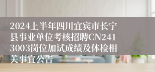 2024上半年四川宜宾市长宁县事业单位考核招聘CN2413003岗位加试成绩及体检相关事宜公告