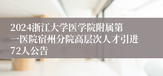 2024浙江大学医学院附属第一医院宿州分院高层次人才引进72人公告