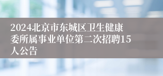 2024北京市东城区卫生健康委所属事业单位第二次招聘15人公告