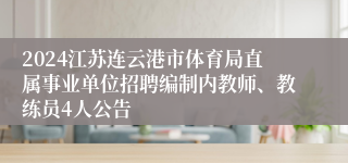 2024江苏连云港市体育局直属事业单位招聘编制内教师、教练员4人公告