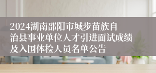 2024湖南邵阳市城步苗族自治县事业单位人才引进面试成绩及入围体检人员名单公告