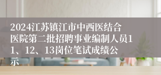 2024江苏镇江市中西医结合医院第二批招聘事业编制人员11、12、13岗位笔试成绩公示