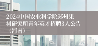 2024中国农业科学院郑州果树研究所青年英才招聘3人公告（河南）