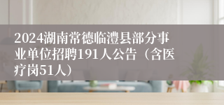 2024湖南常德临澧县部分事业单位招聘191人公告（含医疗岗51人）