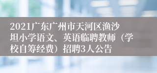 2021广东广州市天河区渔沙坦小学语文、英语临聘教师（学校自筹经费）招聘3人公告