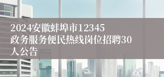 2024安徽蚌埠市12345政务服务便民热线岗位招聘30人公告