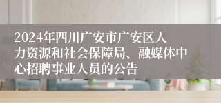 2024年四川广安市广安区人力资源和社会保障局、融媒体中心招聘事业人员的公告