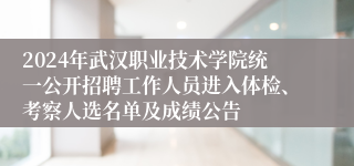 2024年武汉职业技术学院统一公开招聘工作人员进入体检、考察人选名单及成绩公告