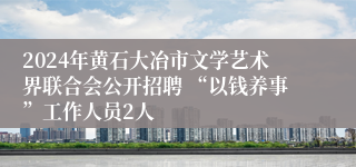 2024年黄石大冶市文学艺术界联合会公开招聘 “以钱养事”工作人员2人