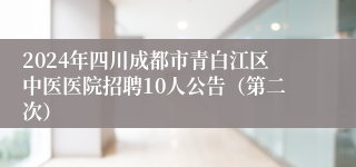 2024年四川成都市青白江区中医医院招聘10人公告（第二次）