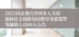 2022河北邢台沙河市人力资源和社会保障局招聘劳务派遣警务辅助人员80人公告