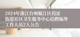 2024年浙江台州椒江区葭沚街道社区卫生服务中心招聘编外工作人员2人公告