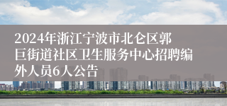 2024年浙江宁波市北仑区郭巨街道社区卫生服务中心招聘编外人员6人公告