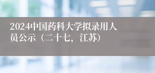 2024中国药科大学拟录用人员公示（二十七，江苏）