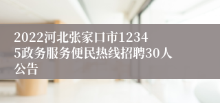 2022河北张家口市12345政务服务便民热线招聘30人公告