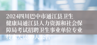 2024四川巴中市通江县卫生健康局通江县人力资源和社会保障局考试招聘卫生事业单位专业技术人员89人公告