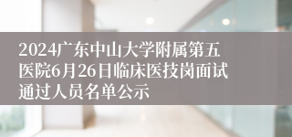 2024广东中山大学附属第五医院6月26日临床医技岗面试通过人员名单公示