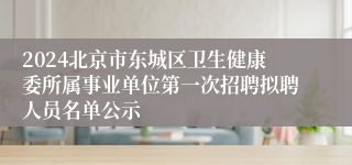 2024北京市东城区卫生健康委所属事业单位第一次招聘拟聘人员名单公示