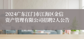 2024广东江门市江海区金信资产管理有限公司招聘2人公告