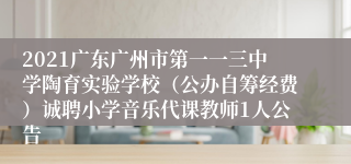 2021广东广州市第一一三中学陶育实验学校（公办自筹经费）诚聘小学音乐代课教师1人公告